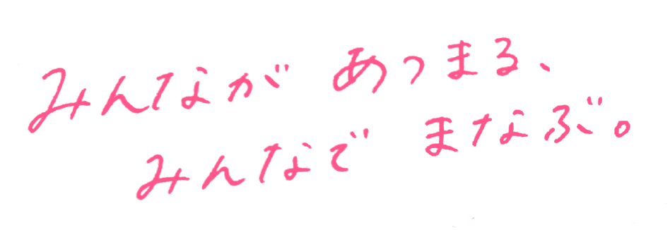 みんなが あつまる。みんなで まなぶ。